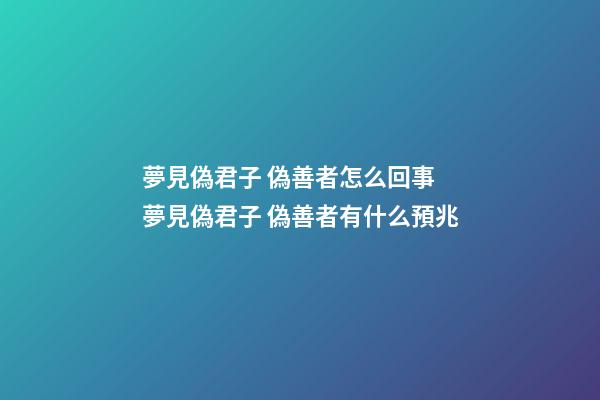 夢見偽君子 偽善者怎么回事 夢見偽君子 偽善者有什么預兆